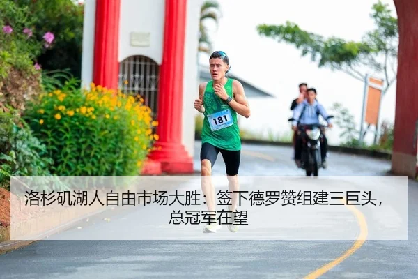 洛杉矶湖人自由市场大胜：签下德罗赞组建三巨头，总冠军在望